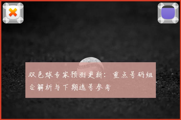 双色球专家预测更新：重点号码组合解析与下期选号参考