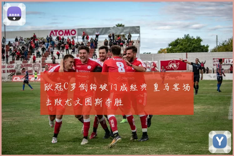 欧冠C罗倒钩破门成经典 皇马客场击败尤文图斯夺胜