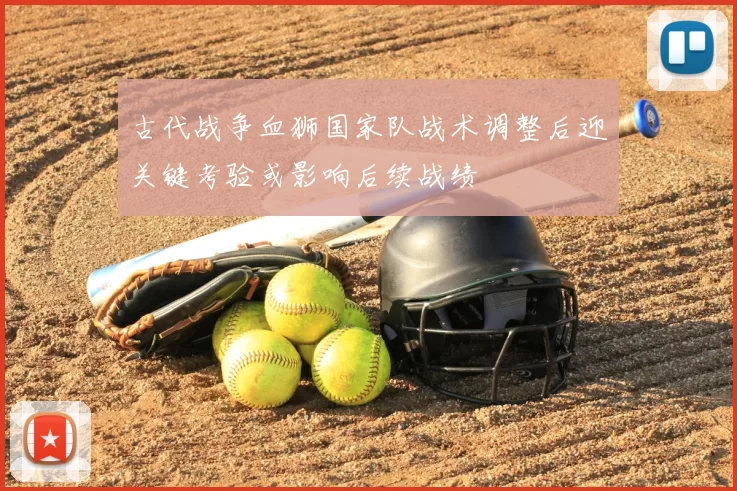 古代战争血狮国家队战术调整后迎关键考验或影响后续战绩