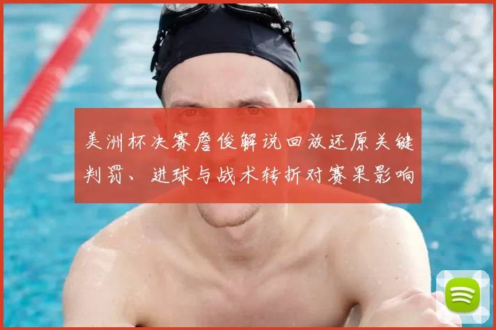 美洲杯决赛詹俊解说回放还原关键判罚、进球与战术转折对赛果影响