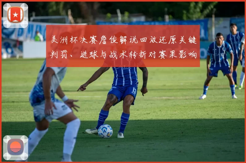 美洲杯决赛詹俊解说回放还原关键判罚、进球与战术转折对赛果影响