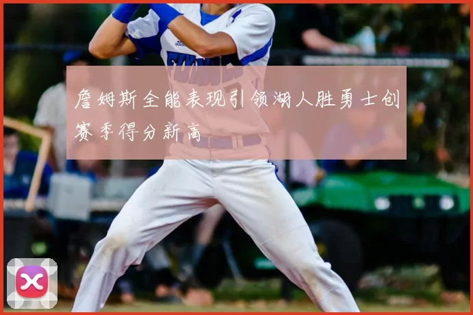 詹姆斯全能表现引领湖人胜勇士创赛季得分新高