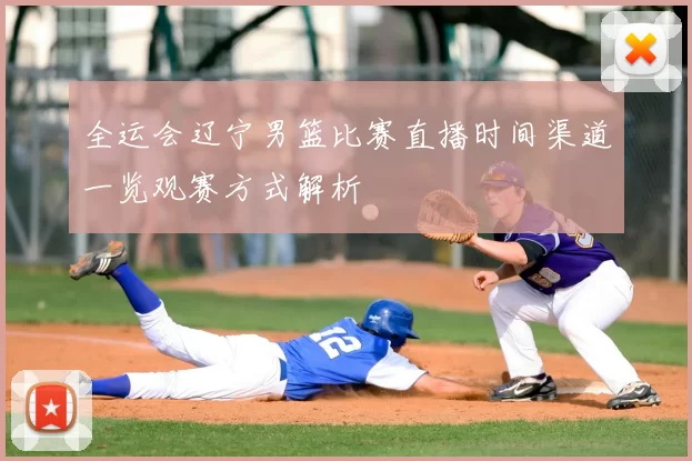 全运会辽宁男篮比赛直播时间渠道一览观赛方式解析