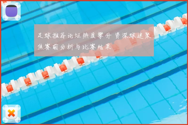 足球推荐论坛热度攀升 资深球迷聚焦赛前分析与比赛结果