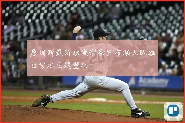 詹姆斯最新动漫形象发布湖人队推出官方主题壁纸