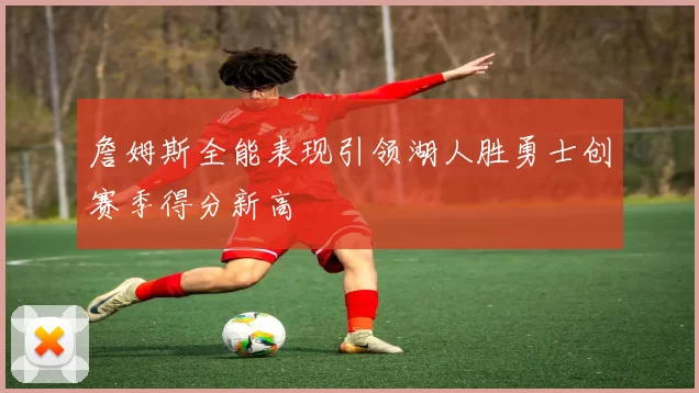 詹姆斯全能表现引领湖人胜勇士创赛季得分新高