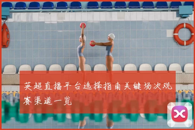 英超直播平台选择指南关键场次观赛渠道一览
