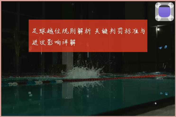 足球越位规则解析 关键判罚标准与进攻影响详解