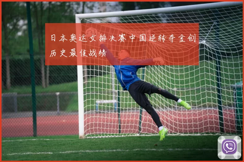 日本奥运女排决赛中国逆转夺金创历史最佳战绩