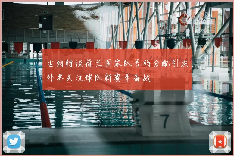 古利特谈荷兰国家队号码分配引发外界关注球队新赛季备战