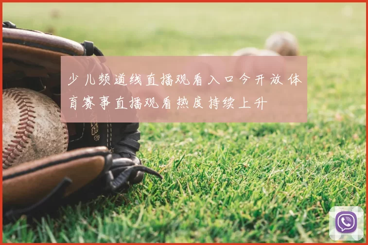 少儿频道线直播观看入口今开放 体育赛事直播观看热度持续上升