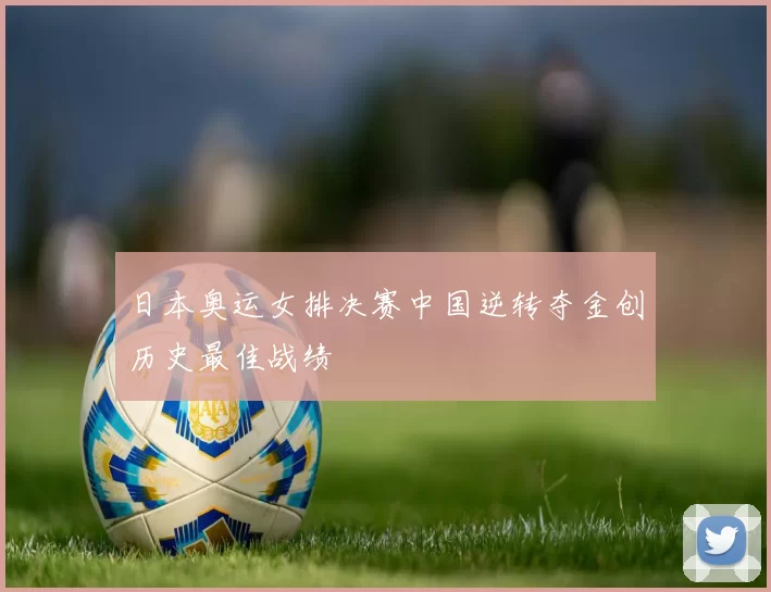 日本奥运女排决赛中国逆转夺金创历史最佳战绩