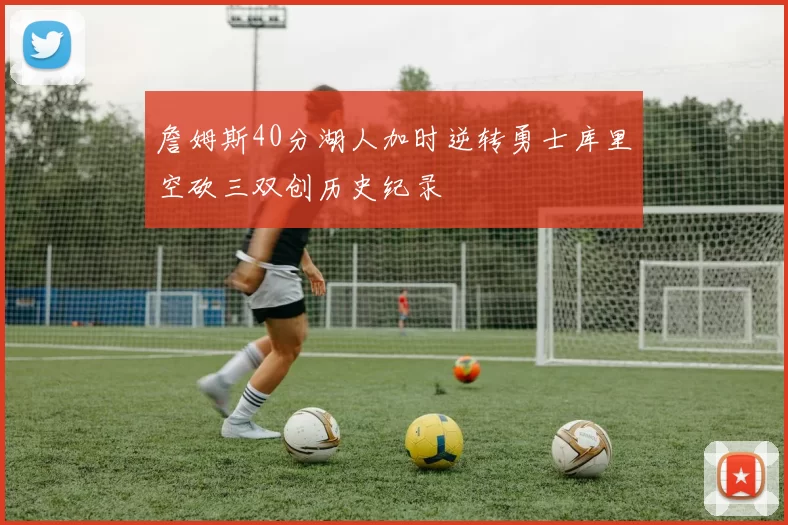 詹姆斯40分湖人加时逆转勇士库里空砍三双创历史纪录