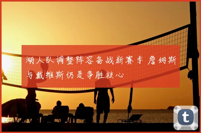 湖人队调整阵容备战新赛季 詹姆斯与戴维斯仍是争胜核心