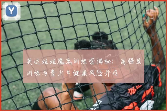 奥运娃娃魔鬼训练营揭秘：高强度训练与青少年健康风险并存