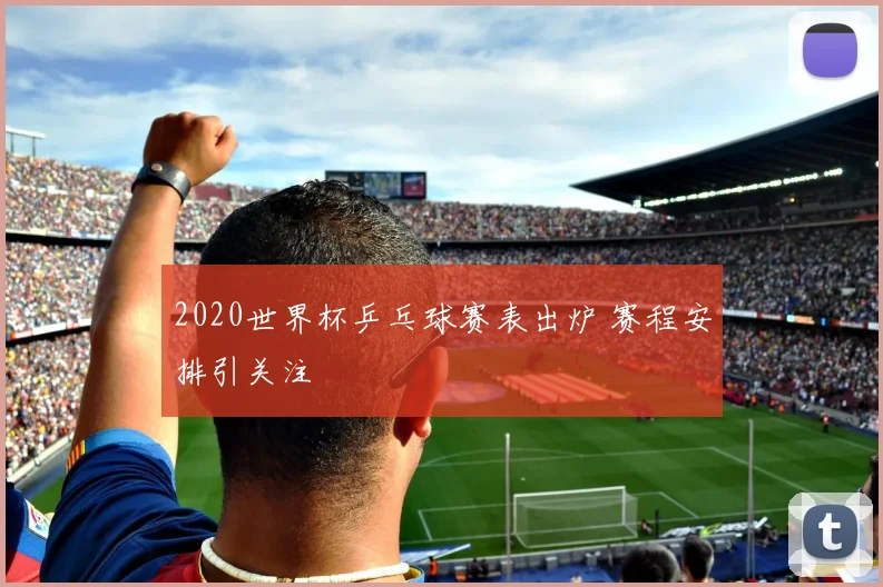 2020世界杯乒乓球赛表出炉 赛程安排引关注