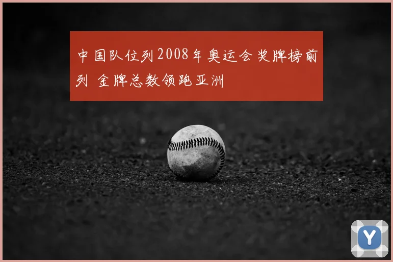 中国队位列2008年奥运会奖牌榜前列 金牌总数领跑亚洲