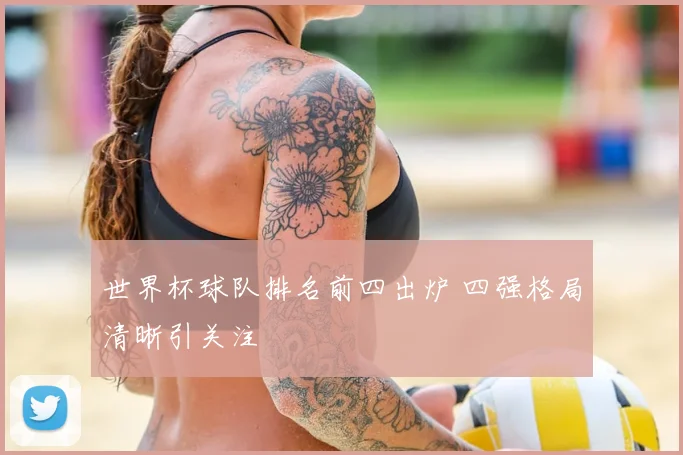 世界杯球队排名前四出炉 四强格局清晰引关注