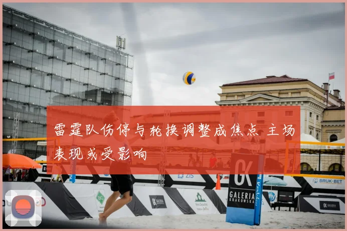 雷霆队伤停与轮换调整成焦点 主场表现或受影响