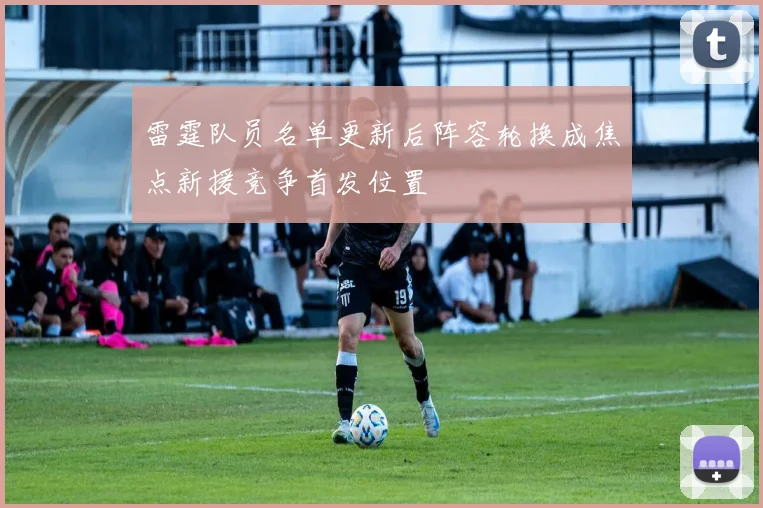雷霆队员名单更新后阵容轮换成焦点新援竞争首发位置