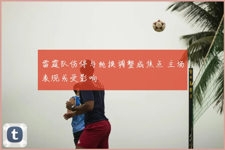 雷霆队伤停与轮换调整成焦点 主场表现或受影响