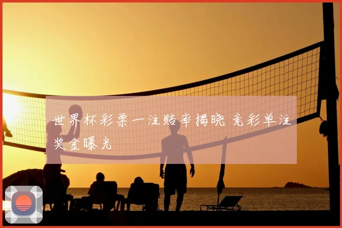 世界杯彩票一注赔率揭晓 竞彩单注奖金曝光