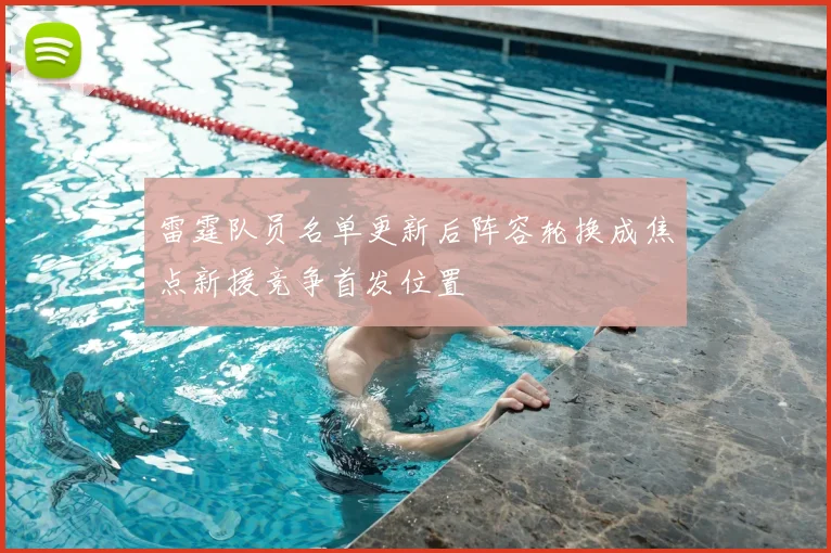 雷霆队员名单更新后阵容轮换成焦点新援竞争首发位置