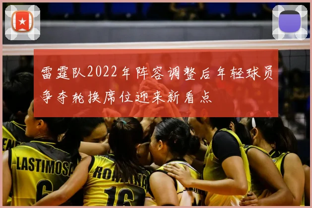 雷霆队2022年阵容调整后年轻球员争夺轮换席位迎来新看点