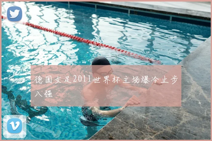 德国女足2011世界杯主场爆冷止步八强