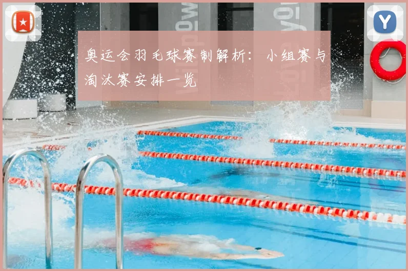 奥运会羽毛球赛制解析:小组赛与淘汰赛安排一览